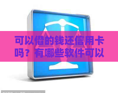 可以借的钱还信用卡吗？有哪些软件可以帮助还款？