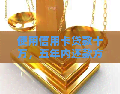 使用信用卡贷款十万，五年内还款方案分析及建议