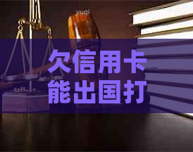 欠信用卡能出国打工吗？