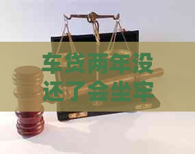 车贷两年没还了会坐牢吗：后果与解决办法