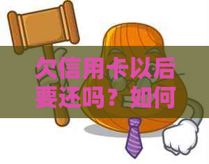 欠信用卡以后要还吗？如何还款？现在不还会有什么后果？