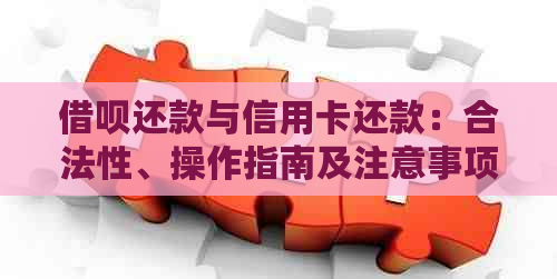 借呗还款与信用卡还款：合法性、操作指南及注意事项，如何解决用户的疑惑？