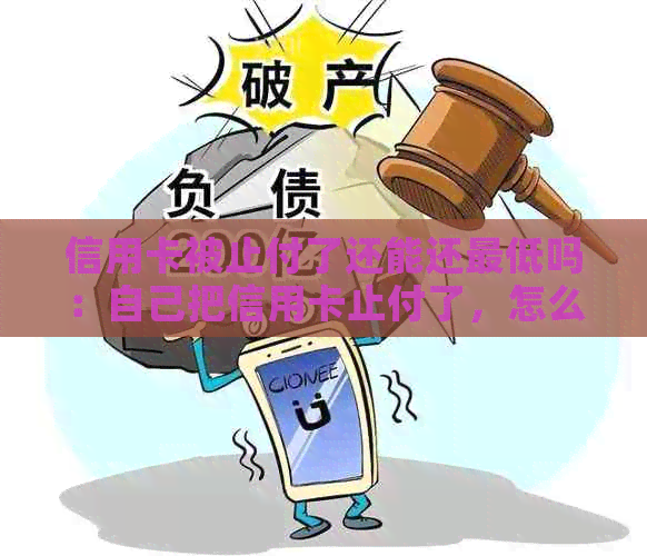 信用卡被止付了还能还更低吗：自己把信用卡止付了，怎么办？