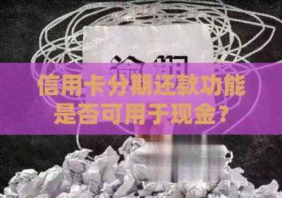 信用卡分期还款功能是否可用于现金？