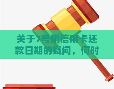 关于7号刷信用卡还款日期的疑问，何时进行偿还？