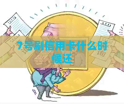 7号刷信用卡什么时候还