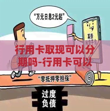 行用卡取现可以分期吗-行用卡可以提现吗