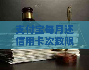 支付宝每月还信用卡次数限制：怎么办？