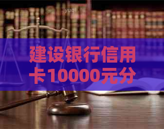 建设银行信用卡10000元分12期还款计算：年利率、利息总额与月供详解