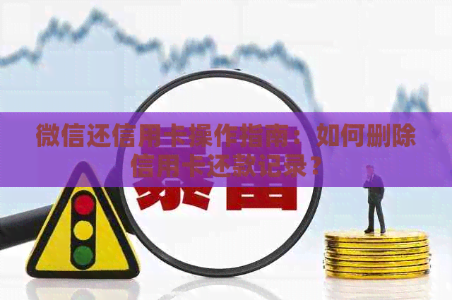 微信还信用卡操作指南：如何删除信用卡还款记录？