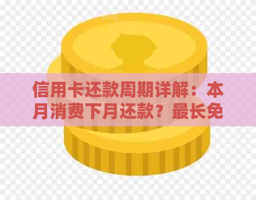 信用卡还款周期详解：本月消费下月还款？最长免息期有多长？