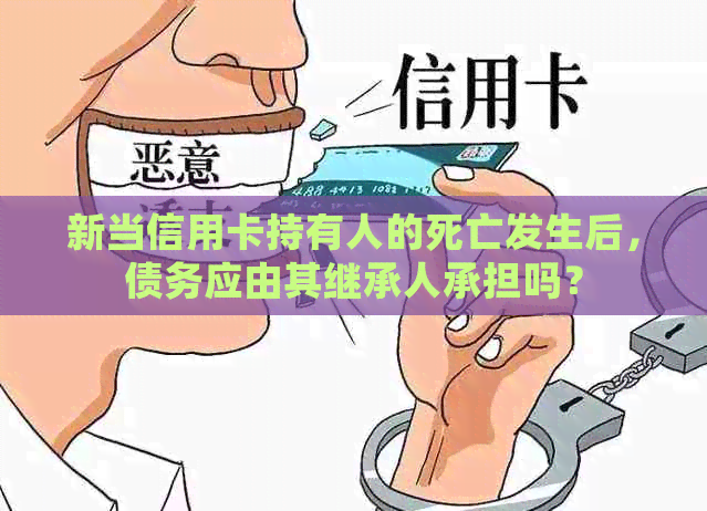 新当信用卡持有人的死亡发生后，债务应由其继承人承担吗？