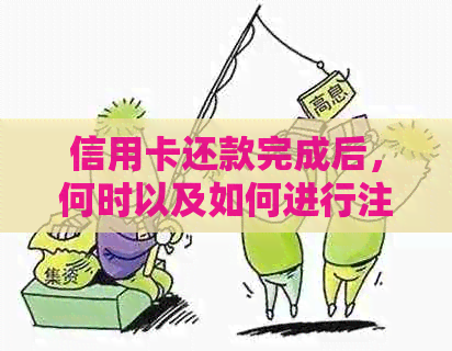 信用卡还款完成后，何时以及如何进行注销？