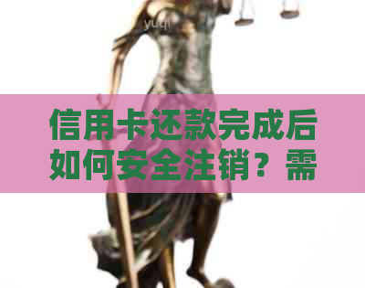 信用卡还款完成后如何安全注销？需要注意哪些事项？