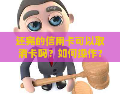 还完的信用卡可以取消卡吗？如何操作？