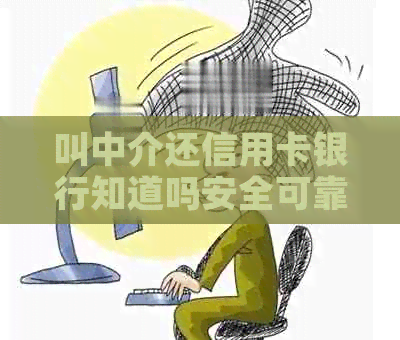 叫中介还信用卡银行知道吗安全可靠：真实情况揭秘