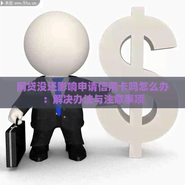 网贷没还影响申请信用卡吗怎么办：解决办法与注意事项