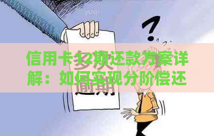 信用卡12期还款方案详解：如何实现分阶偿还本金及利息？