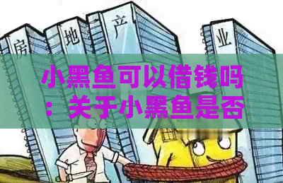 小黑鱼可以借钱吗：关于小黑鱼是否可以借款的问题，我们来一起探讨一下。