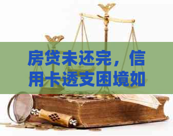 房贷未还完，信用卡透支困境如何解？