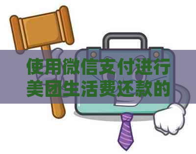 使用微信支付进行美团生活费还款的详细步骤及注意事项