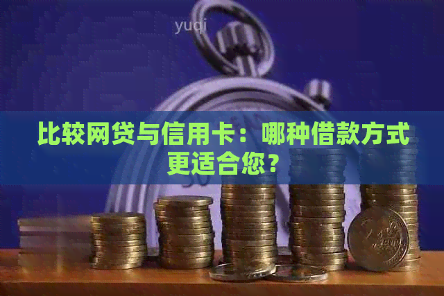 比较网贷与信用卡：哪种借款方式更适合您？