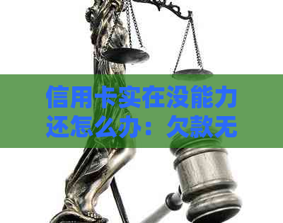 信用卡实在没能力还怎么办：欠款无法偿还的解决方法