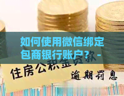 如何使用微信绑定包商银行账户？ - 全面解析绑定步骤与注意事项