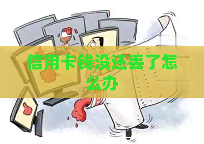 信用卡钱没还丢了怎么办