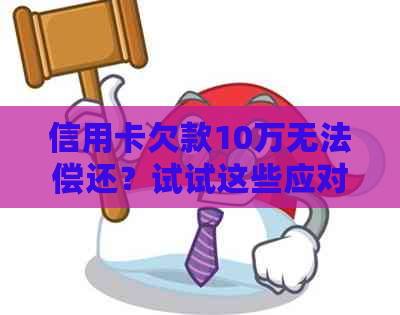 信用卡欠款10万无法偿还？试试这些应对方法！