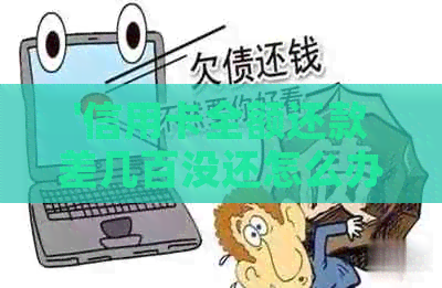 '信用卡全额还款差几百没还怎么办？为什么额度有差额？如何办理全额还款？'