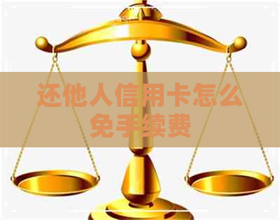 还他人信用卡怎么免手续费