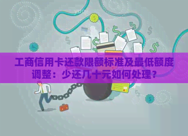 工商信用卡还款限额标准及更低额度调整：少还几十元如何处理？