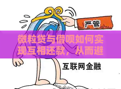 微粒贷与借呗如何实现互相还款，从而避免信用卡逾期费用？