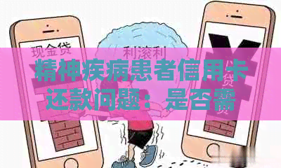 精神疾病患者信用卡还款问题：是否需要还，如何处理，无力偿还法院如何判。