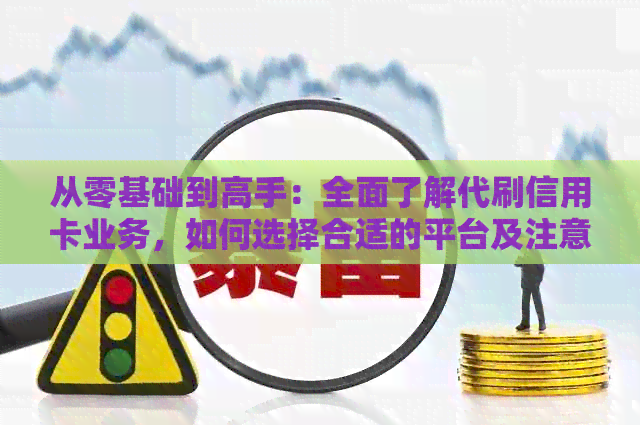 从零基础到高手：全面了解代刷信用卡业务，如何选择合适的平台及注意事项