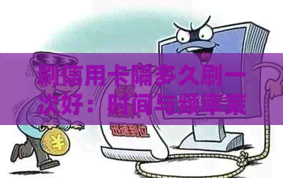 刷信用卡隔多久刷一次好：时间与频率策略