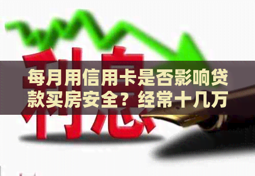 每月用信用卡是否影响贷款买房安全？经常十几万的信用卡有影响吗？