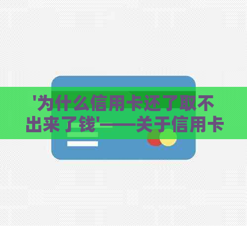 '为什么信用卡还了取不出来了钱'——关于信用卡还款后无法取现的原因探讨