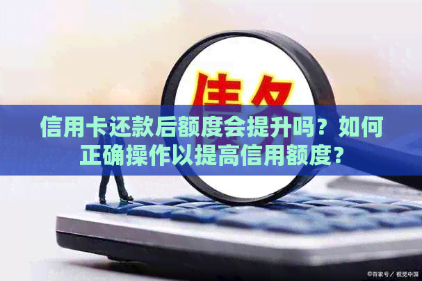 信用卡还款后额度会提升吗？如何正确操作以提高信用额度？