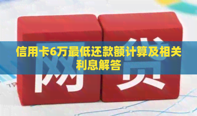 信用卡6万更低还款额计算及相关利息解答