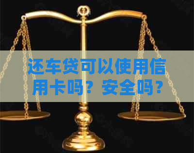 还车贷可以使用信用卡吗？安全吗？能刷钱出来么？