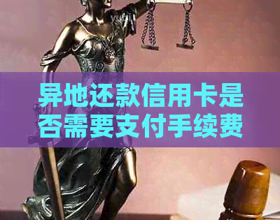 异地还款信用卡是否需要支付手续费？如何避免额外费用？完整解答与建议