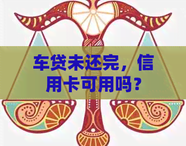 车贷未还完，信用卡可用吗？