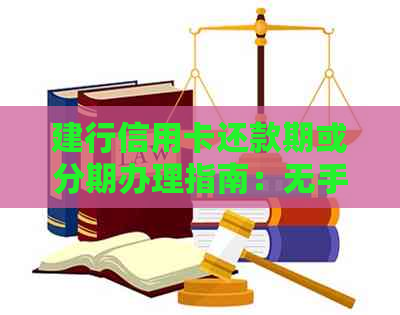 建行信用卡还款期或分期办理指南：无手续费，跨行还款方法