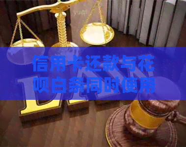 信用卡还款与花呗白条同时使用：详细解答及其影响