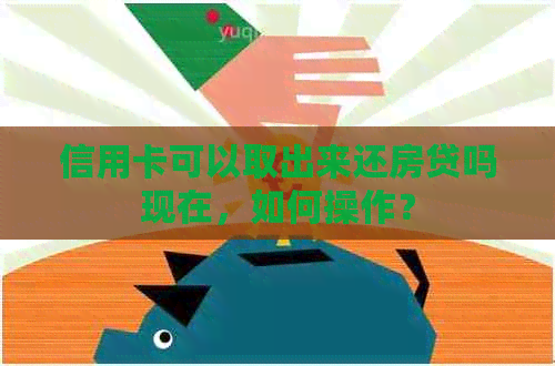 信用卡可以取出来还房贷吗现在，如何操作？