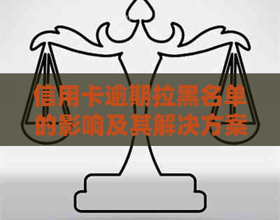 信用卡逾期拉黑名单的影响及其解决方案