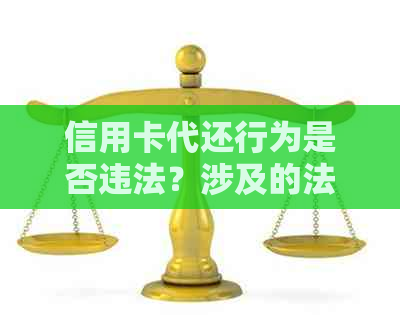 信用卡代还行为是否违法？涉及的法律后果和判刑标准是什么？