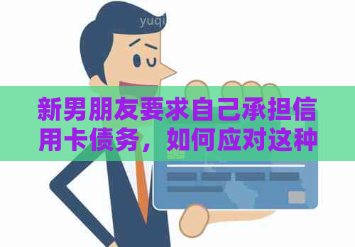 新男朋友要求自己承担信用卡债务，如何应对这种情况？